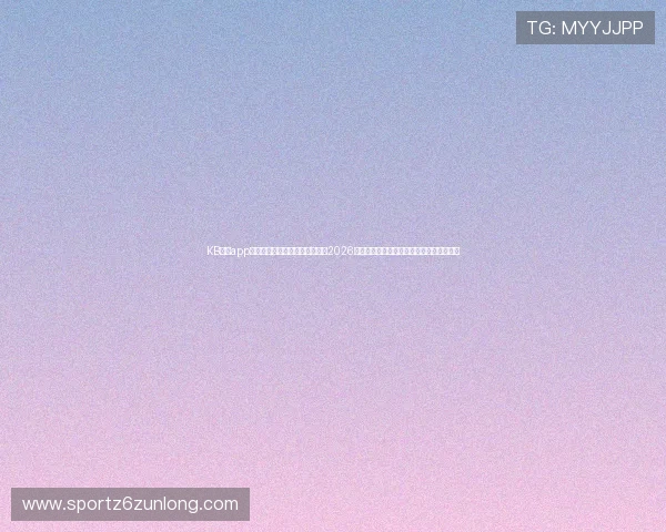 KB体育app下载地址官方最新版,带你畅享2026世界杯现场直播、赛事分析与精彩瞬间回放 KB体育app下载地址官方最新版,带你畅享2026世界杯现场直播、赛事分析与精彩瞬间回放